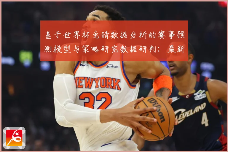 基于世界杯竞猜数据分析的赛事预测模型与策略研究数据研判：最新赛事动态与深度分析