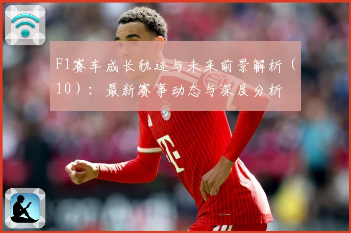 F1赛车成长轨迹与未来前景解析（10）：最新赛事动态与深度分析