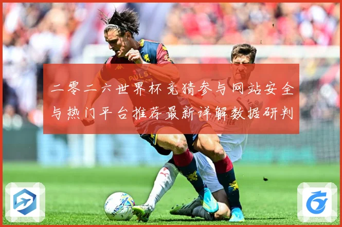 二零二六世界杯竞猜参与网站安全与热门平台推荐最新详解数据研判：最新赛事动态与深度分析