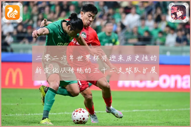 二零二六年世界杯将迎来历史性的新变化从传统的三十二支球队扩展数据研判：最新赛事动态与深度分析