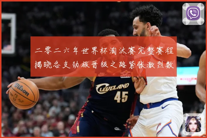 二零二六年世界杯淘汰赛完整赛程揭晓各支劲旅晋级之路紧张激烈数据研判：最新赛事动态与深度分析
