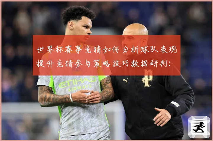 世界杯赛事竞猜如何分析球队表现提升竞猜参与策略技巧数据研判：最新赛事动态与深度分析