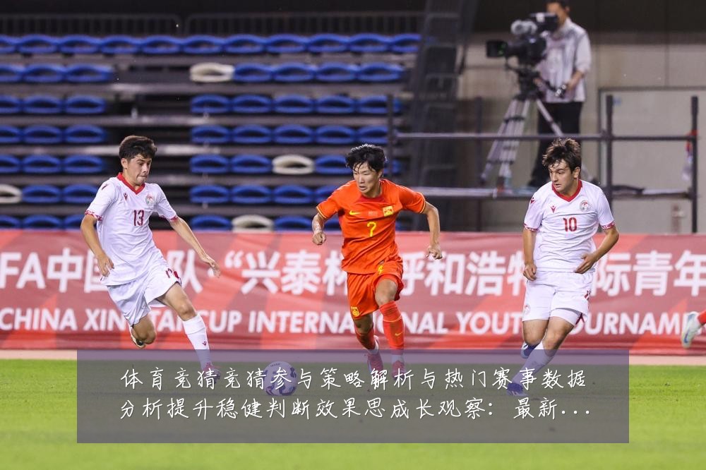 体育竞猜竞猜参与策略解析与热门赛事数据分析提升稳健判断效果思成长观察：最新赛事动态与深度分析