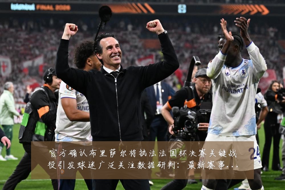 官方确认布里萨尔将执法法国杯决赛关键战役引发球迷广泛关注数据研判：最新赛事动态与深度分析