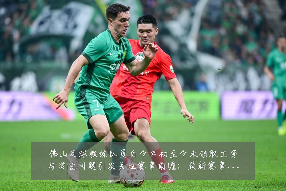 佛山足球教练队员自今年初至今未领取工资与奖金问题引发关注赛事前瞻：最新赛事动态与深度分析