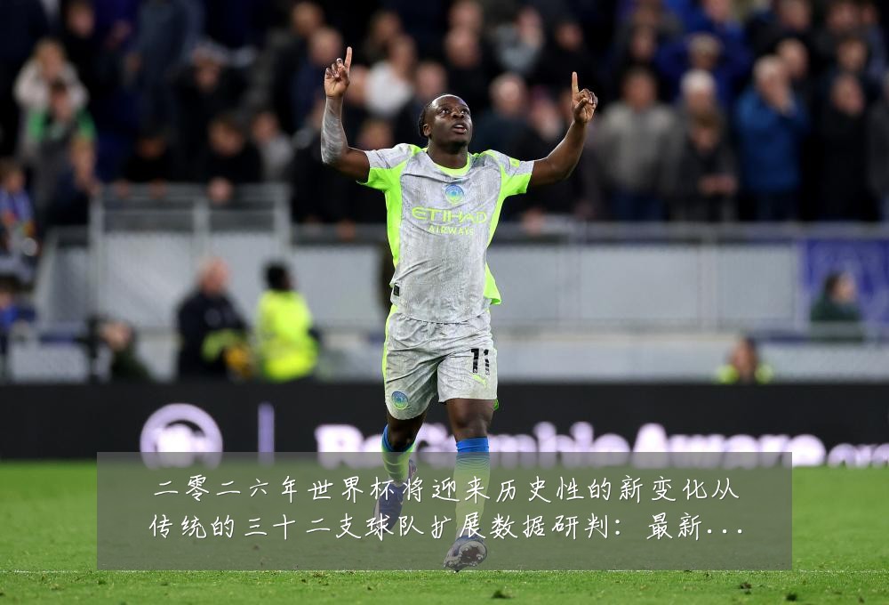 二零二六年世界杯将迎来历史性的新变化从传统的三十二支球队扩展数据研判:最新赛事动态与深度分析