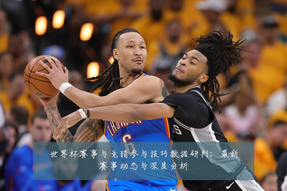 世界杯赛事与竞猜参与技巧数据研判:最新赛事动态与深度分析