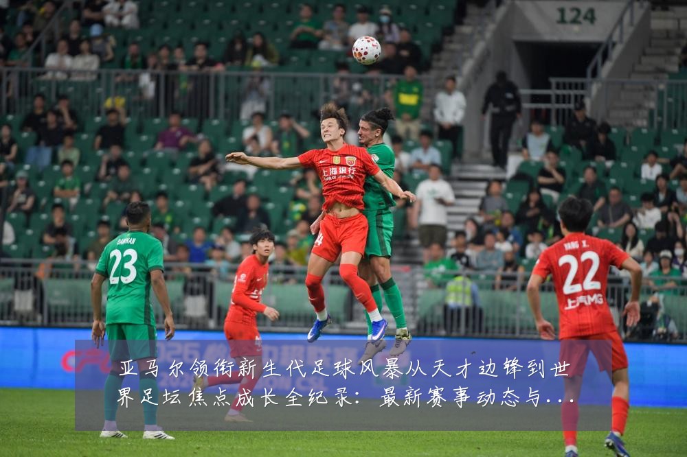 亚马尔领衔新生代足球风暴从天才边锋到世界足坛焦点成长全纪录:最新赛事动态与深度分析