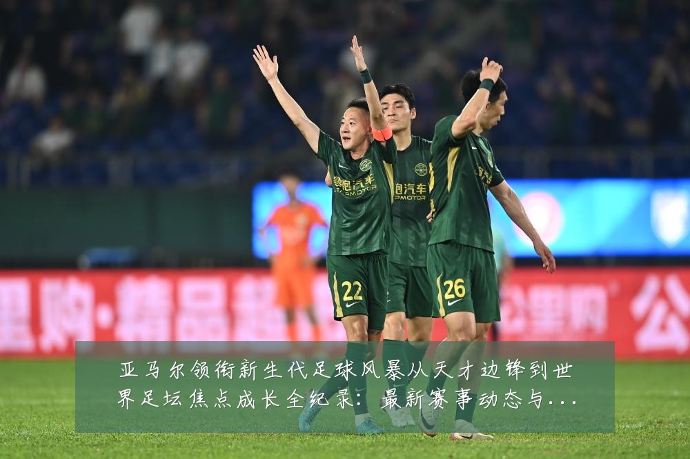 亚马尔领衔新生代足球风暴从天才边锋到世界足坛焦点成长全纪录:最新赛事动态与深度分析