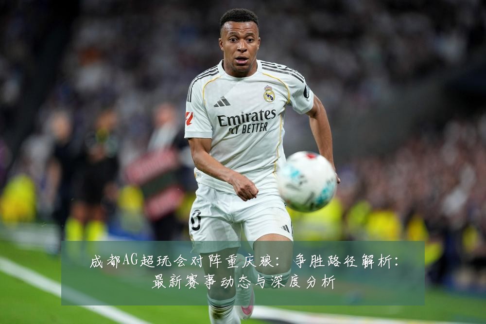 成都AG超玩会对阵重庆狼:争胜路径解析:最新赛事动态与深度分析