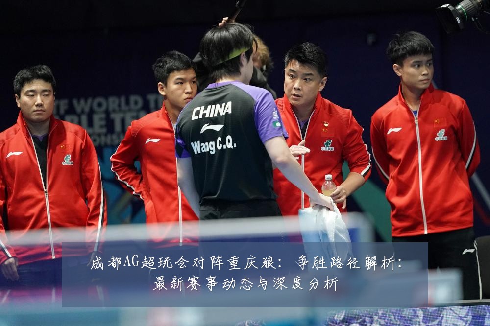 成都AG超玩会对阵重庆狼:争胜路径解析:最新赛事动态与深度分析