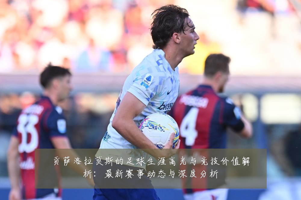 贡萨洛拉莫斯的足球生涯高光与竞技价值解析：最新赛事动态与深度分析